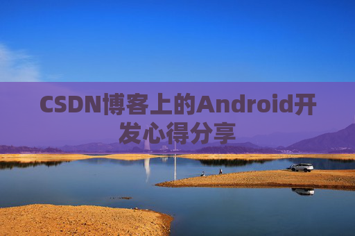 CSDN博客上的Android开发心得分享